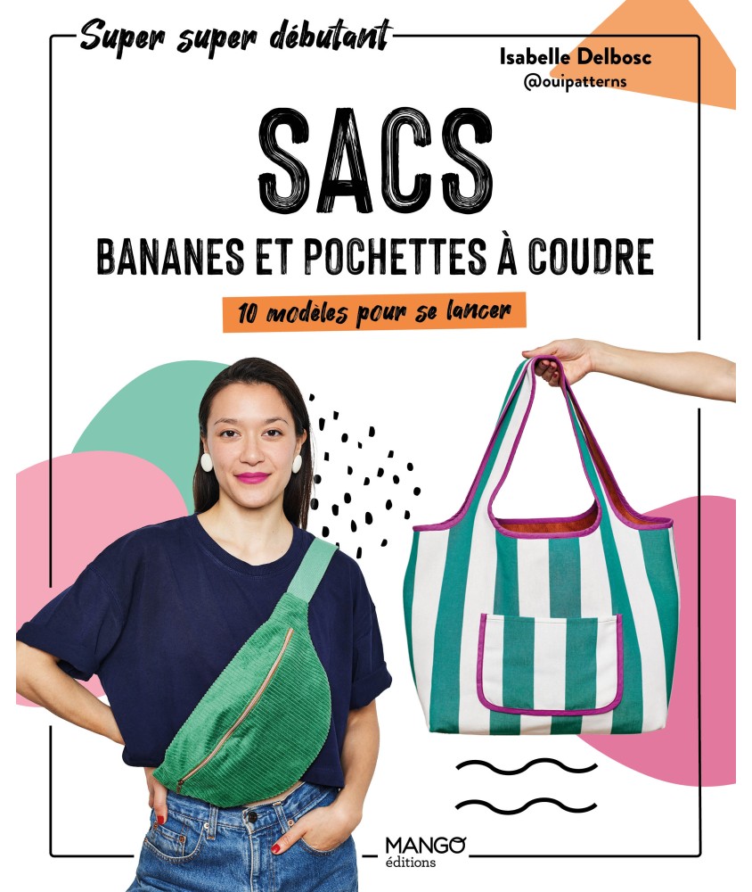 SACS BANANES ET POCHETTES A COUDRE - 10 MODÈLES POUR SE LANCER